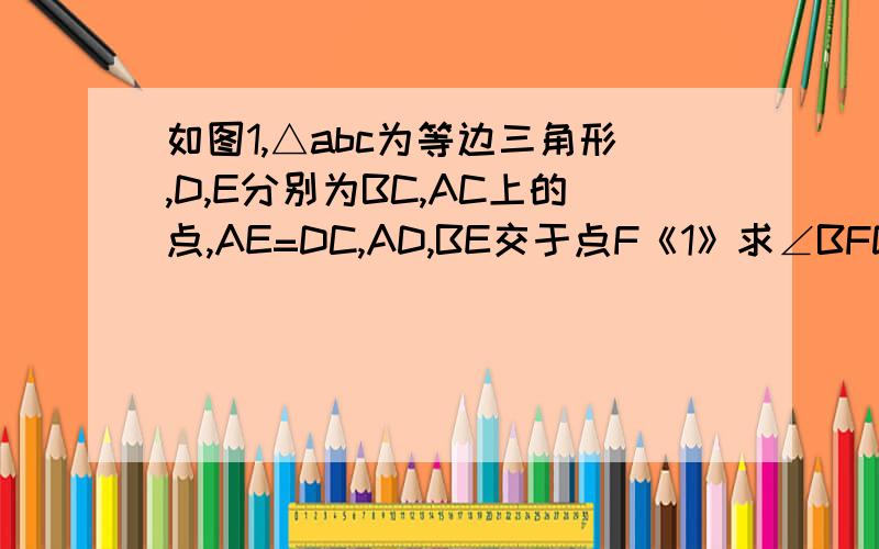 如图1,△abc为等边三角形,D,E分别为BC,AC上的点,AE=DC,AD,BE交于点F《1》求∠BFD《2》若D,E在BC,AC上以相同的速度都相对做顺时针运动.∠BFD的度数有没 有变化《3》如图2,当D,E分别在BC,CA延长线上时,