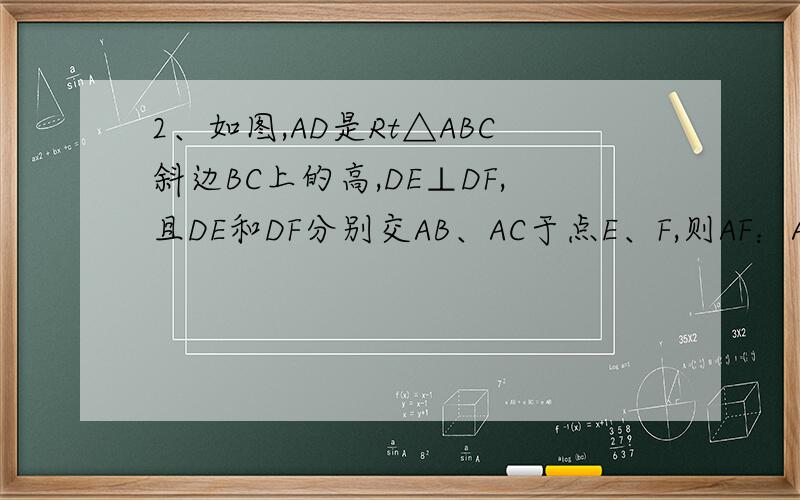 2、如图,AD是Rt△ABC斜边BC上的高,DE⊥DF,且DE和DF分别交AB、AC于点E、F,则AF：AD=BE：说明理由