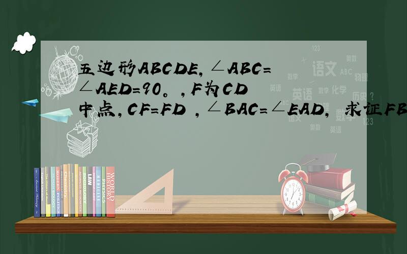 五边形ABCDE,∠ABC=∠AED=90° ,F为CD中点,CF=FD ,∠BAC=∠EAD, 求证FB=FE