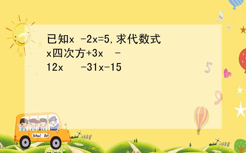 已知x -2x=5,求代数式x四次方+3x³-12x² -31x-15