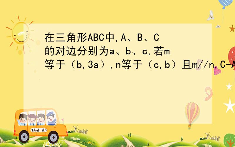 在三角形ABC中,A、B、C的对边分别为a、b、c,若m等于（b,3a）,n等于（c,b）且m//n,C-A等于π/2,求B