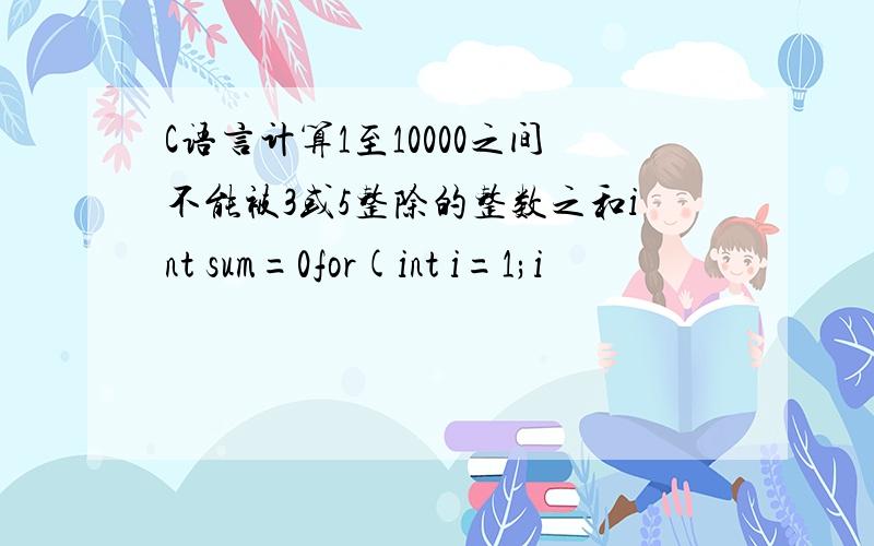 C语言计算1至10000之间不能被3或5整除的整数之和int sum=0for(int i=1;i