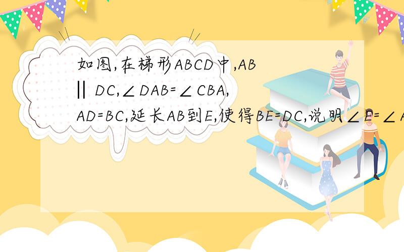 如图,在梯形ABCD中,AB‖DC,∠DAB=∠CBA,AD=BC,延长AB到E,使得BE=DC,说明∠E=∠ACD的理由
