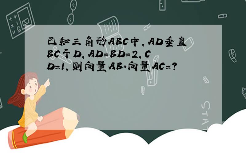 已知三角形ABC中,AD垂直BC于D,AD=BD=2,CD=1,则向量AB*向量AC=?