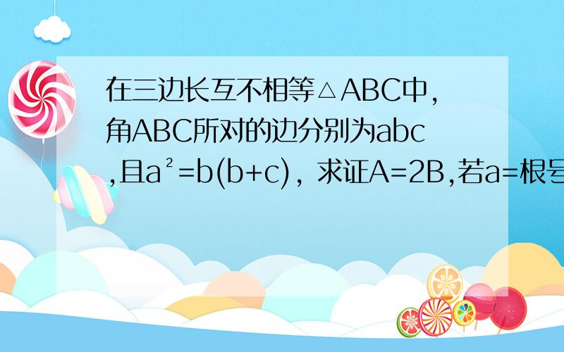 在三边长互不相等△ABC中,角ABC所对的边分别为abc,且a²=b(b+c), 求证A=2B,若a=根号3b,判断△ABC的判断△ABC的形状