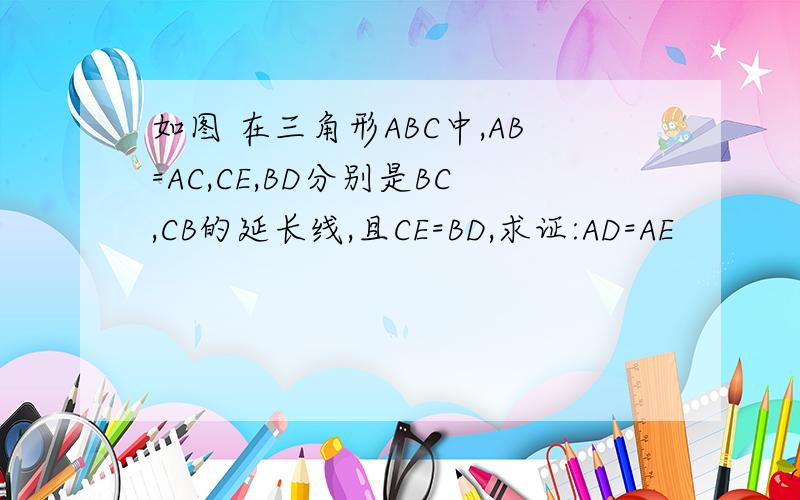如图 在三角形ABC中,AB=AC,CE,BD分别是BC,CB的延长线,且CE=BD,求证:AD=AE