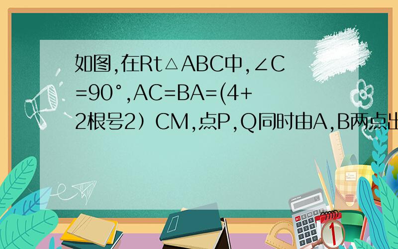 如图,在Rt△ABC中,∠C=90°,AC=BA=(4+2根号2）CM,点P,Q同时由A,B两点出发分别沿AC,BC方向向点C匀速移他们的速度都是1cm/s,几秒后△PCQ的面积为Rt三角形ACB的一半?如图