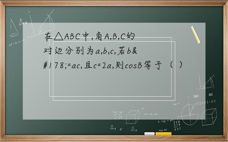 在△ABC中,角A,B,C的对边分别为a,b,c,若b²=ac,且c=2a,则cosB等于（ ）