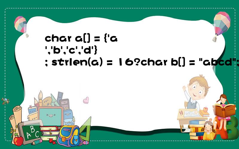 char a[] = {'a','b','c','d'}; strlen(a) = 16?char b[] = 