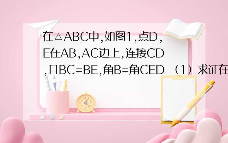 在△ABC中,如图1,点D,E在AB,AC边上,连接CD,且BC=BE,角B=角CED （1）求证在△ABC中,如图1,点D,E在AB,AC边上,连接CD,且BC=BE,角B=角CED（1）求证 AC=AD（2）当E为AC中点时 如图2 在线段CD上取点F,把CF绕C逆时针