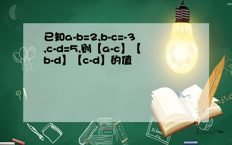 已知a-b=2,b-c=-3,c-d=5,则【a-c】【b-d】【c-d】的值