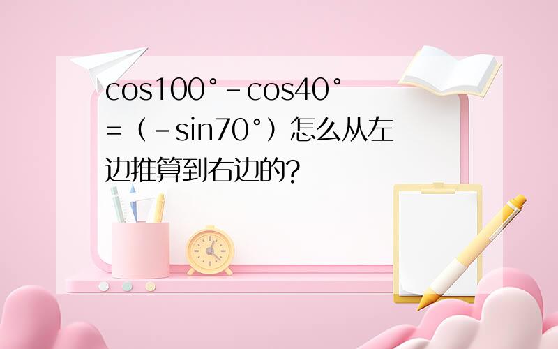 cos100°-cos40°=（-sin70°）怎么从左边推算到右边的?