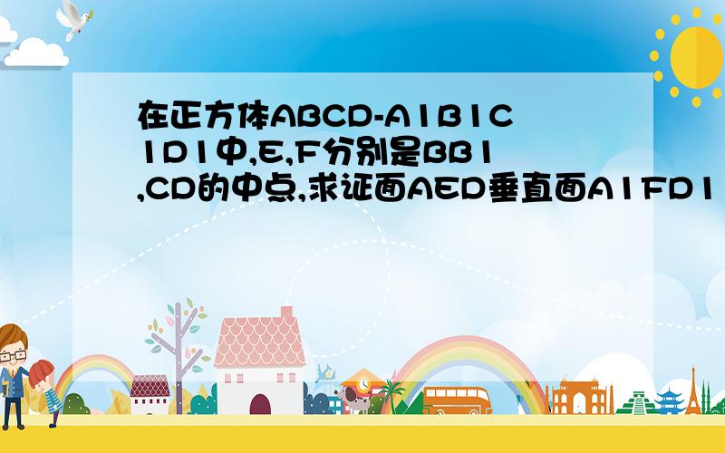 在正方体ABCD-A1B1C1D1中,E,F分别是BB1,CD的中点,求证面AED垂直面A1FD1