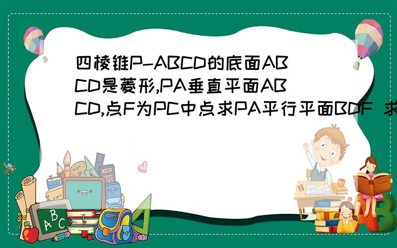 四棱锥P-ABCD的底面ABCD是菱形,PA垂直平面ABCD,点F为PC中点求PA平行平面BDF 求平面PAC垂直平面BDF