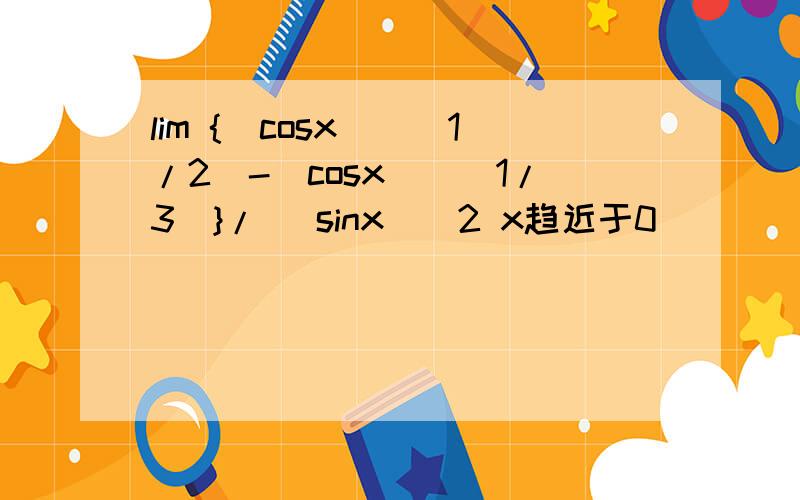 lim {(cosx)^(1/2)-(cosx)^(1/3)}/ (sinx)^2 x趋近于0