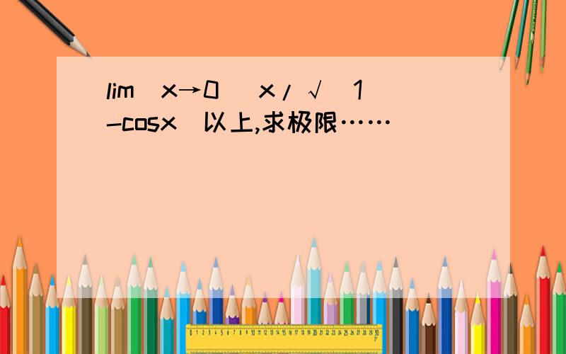 lim(x→0) x/√(1-cosx)以上,求极限……