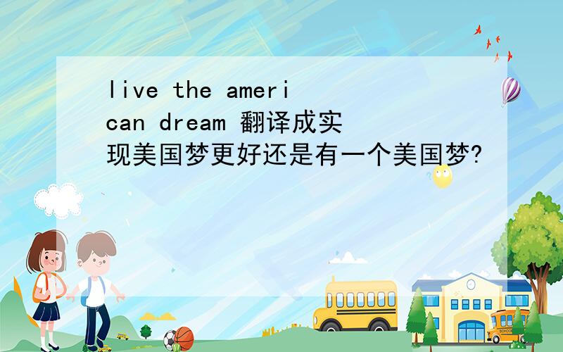 live the american dream 翻译成实现美国梦更好还是有一个美国梦?