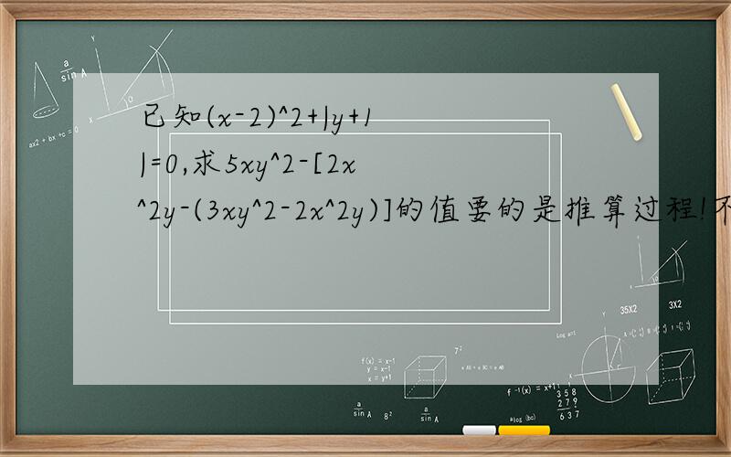 已知(x-2)^2+|y+1|=0,求5xy^2-[2x^2y-(3xy^2-2x^2y)]的值要的是推算过程!不要靠猜!