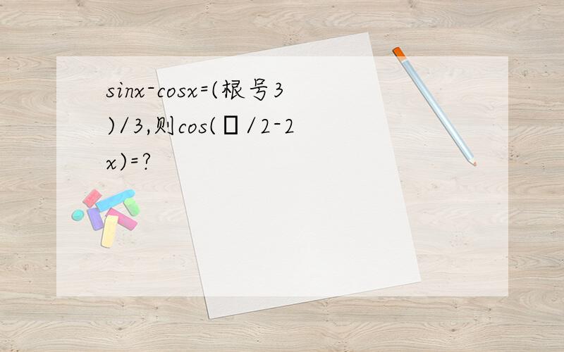sinx-cosx=(根号3)/3,则cos(π/2-2x)=?