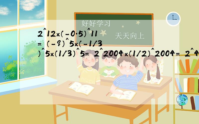 2^12×（－0.5）^11= （－9）^5×（－1/3）^5×（1/3）^5= 2^2004×（1/2）^2004= 2^4×4^4×0.125^4=