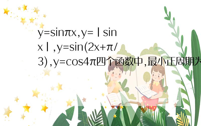 y=sinπx,y=|sinx|,y=sin(2x+π/3),y=cos4π四个函数中,最小正周期为π的函数的个数是?答案是2个.除了y=sin(2x+π/3),还有哪个?