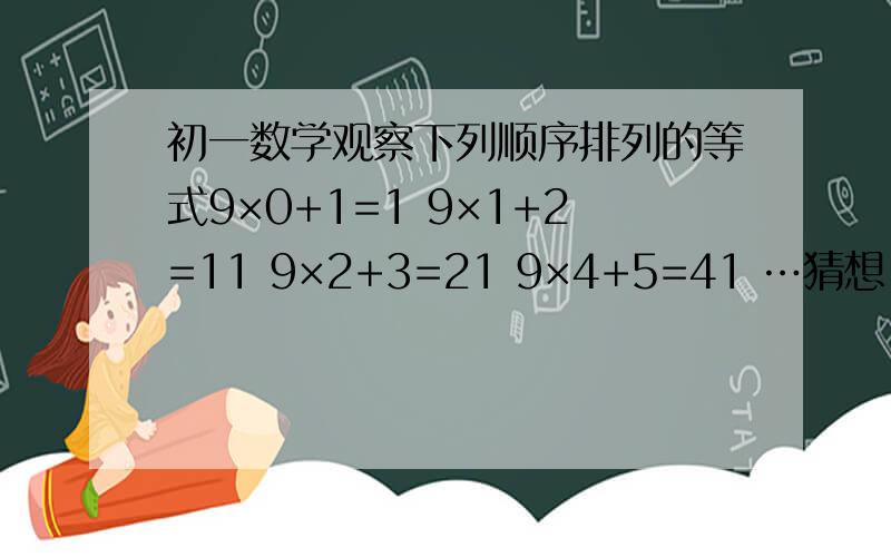 初一数学观察下列顺序排列的等式9×0+1=1 9×1+2=11 9×2+3=21 9×4+5=41 …猜想：第20的等式应为 加上思路