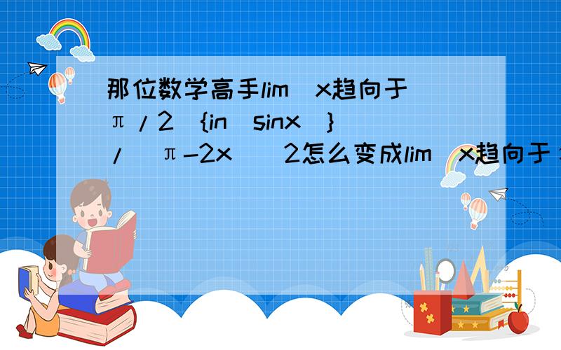 那位数学高手lim（x趋向于π/2）{in(sinx)}/(π-2x)^2怎么变成lim（x趋向于π/2）{sinx-1}/(π-2x)^2
