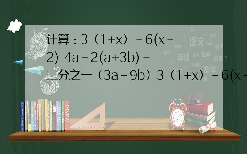 计算：3（1+x）-6(x-2) 4a-2(a+3b)-三分之一（3a-9b）3（1+x）-6(x-2)                  4a-2(a+3b)-三分之一（3a-9b）标题连到一起了，应该是分开的~~~