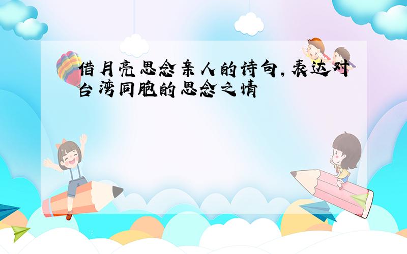 借月亮思念亲人的诗句,表达对台湾同胞的思念之情