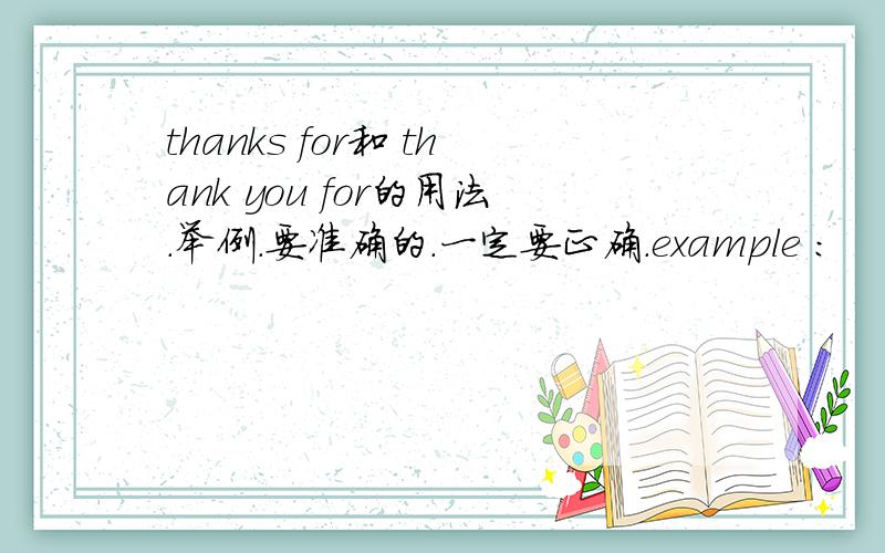 thanks for和 thank you for的用法.举例.要准确的.一定要正确.example :