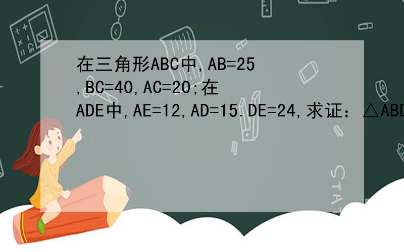 在三角形ABC中,AB=25,BC=40,AC=20;在ADE中,AE=12,AD=15.DE=24,求证：△ABD∽△ACE
