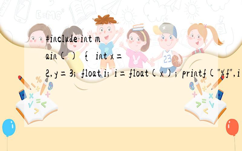 #include int main() { int x=2,y=3; float i; i=float(x); printf(