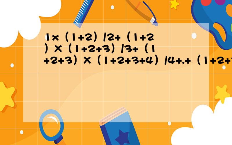 1x（1+2）/2+（1+2）X（1+2+3）/3+（1+2+3）X（1+2+3+4）/4+.+（1+2+3+.+99）X（1+2++3+...99++100）/100