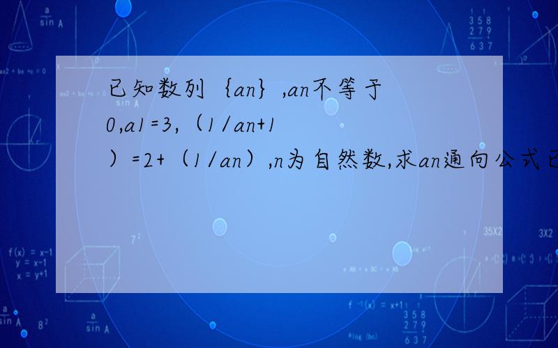 已知数列｛an｝,an不等于0,a1=3,（1/an+1）=2+（1/an）,n为自然数,求an通向公式已知数列｛an｝,an不等于0,a1=3,（1/an+1）=2+（1/an）,n为自然数,求an通向公式 [n+1]为下标