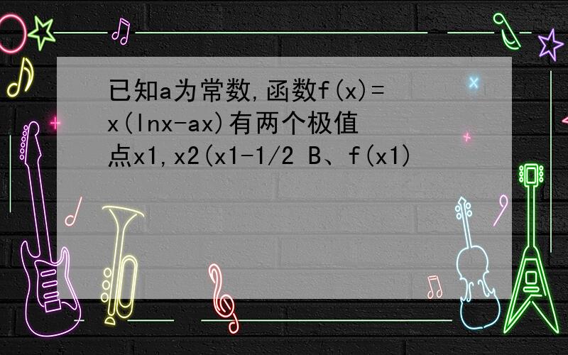 已知a为常数,函数f(x)=x(lnx-ax)有两个极值点x1,x2(x1-1/2 B、f(x1)