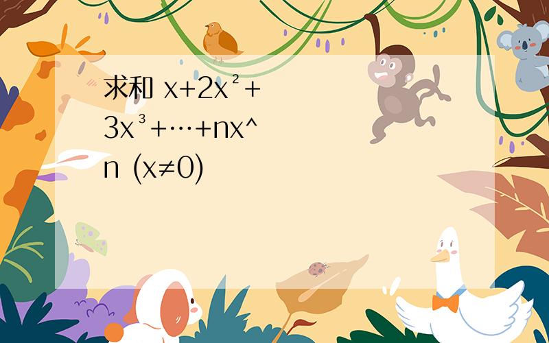 求和 x+2x²+3x³+…+nx^n (x≠0)
