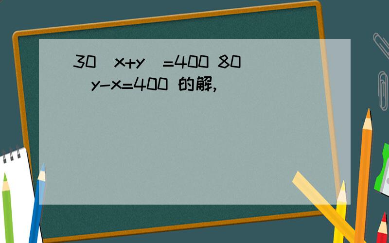 30（x+y）=400 80（y-x=400 的解,