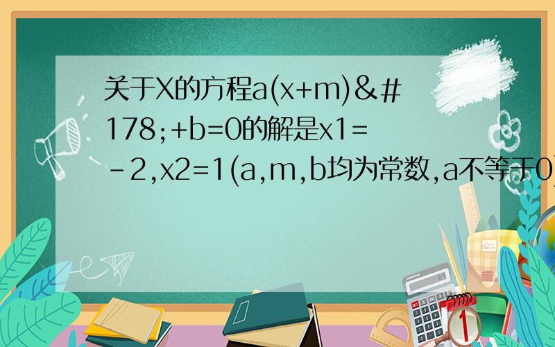 关于X的方程a(x+m)²+b=0的解是x1=-2,x2=1(a,m,b均为常数,a不等于0)则方程a(x+m+2)²+b=0的解是要详细的解答（关于韦达定理）最好是一步一步可以看懂的，