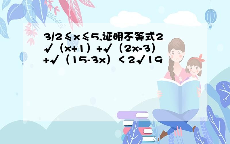 3/2≤x≤5,证明不等式2√（x+1）+√（2x-3）+√（15-3x）＜2√19