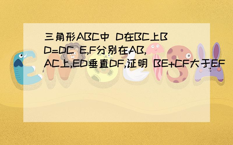 三角形ABC中 D在BC上BD=DC E,F分别在AB,AC上,ED垂直DF,证明 BE+CF大于EF