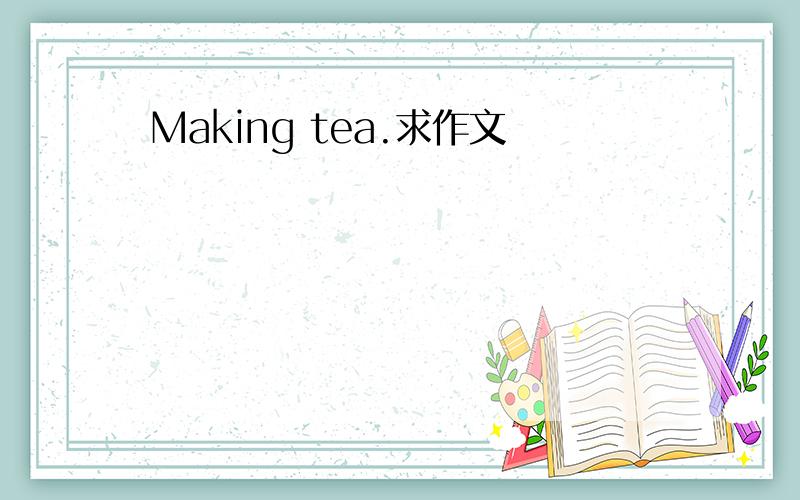 Making tea.求作文