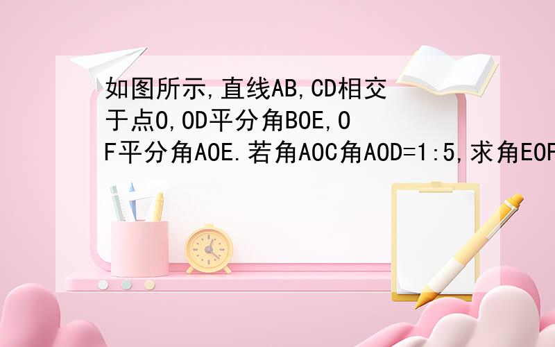 如图所示,直线AB,CD相交于点O,OD平分角BOE,OF平分角AOE.若角AOC角AOD=1:5,求角EOF的度数?