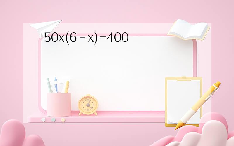 50x(6-x)=400