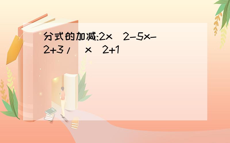 分式的加减:2x^2-5x-2+3/(x^2+1)