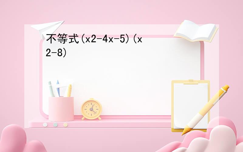 不等式(x2-4x-5)(x2-8)