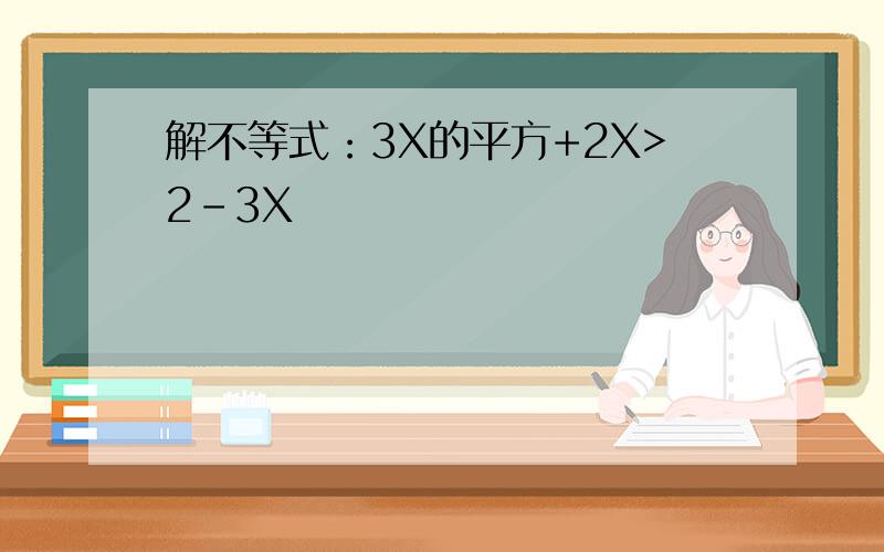 解不等式：3X的平方+2X>2-3X