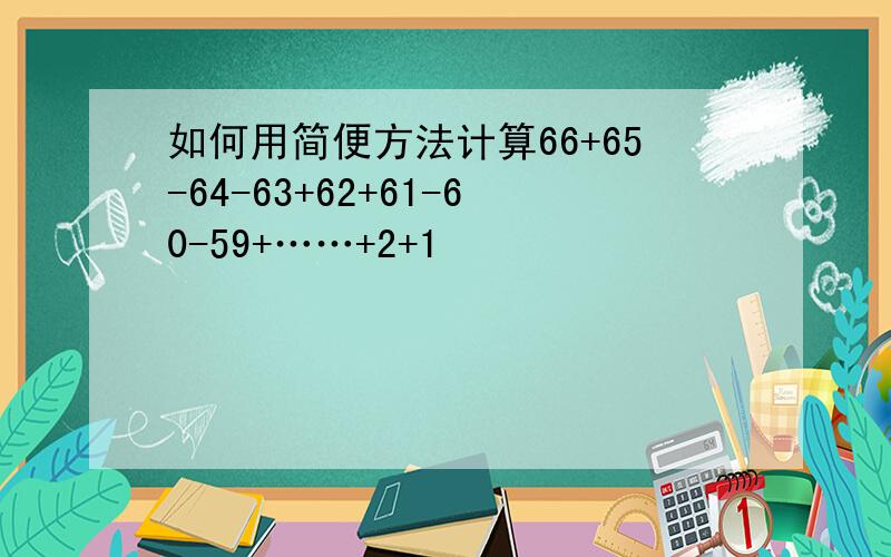 如何用简便方法计算66+65-64-63+62+61-60-59+……+2+1