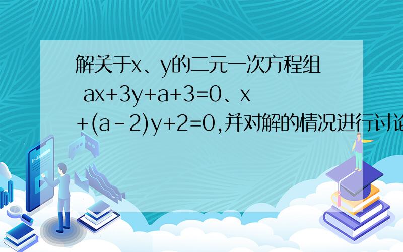 解关于x、y的二元一次方程组 ax+3y+a+3=0、x+(a-2)y+2=0,并对解的情况进行讨论