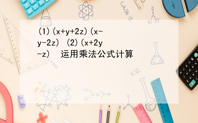 (1)(x+y+2z)(x-y-2z) (2)(x+2y-z)²运用乘法公式计算