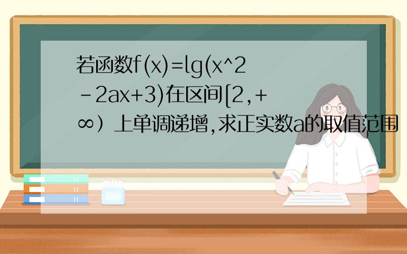 若函数f(x)=lg(x^2-2ax+3)在区间[2,+∞）上单调递增,求正实数a的取值范围